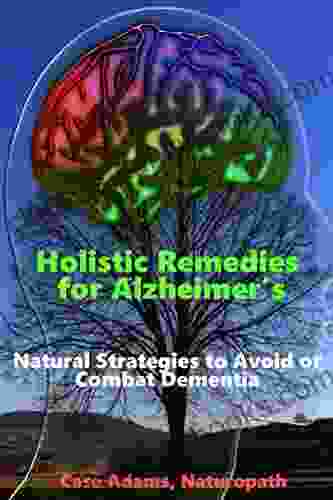 Holistic Remedies For Alzheimer S: Natural Strategies To Avoid Or Combat Dementia