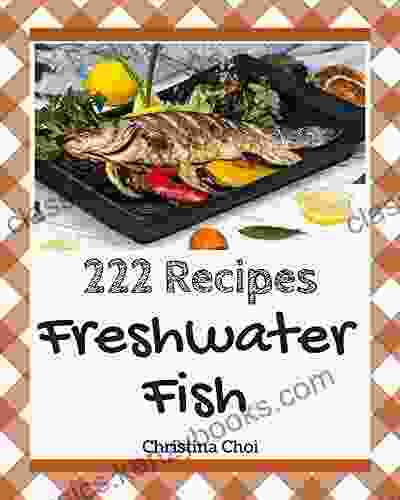 222 Freshwater Fish Recipes: Home Cooking Made Easy With Freshwater Fish Cookbook