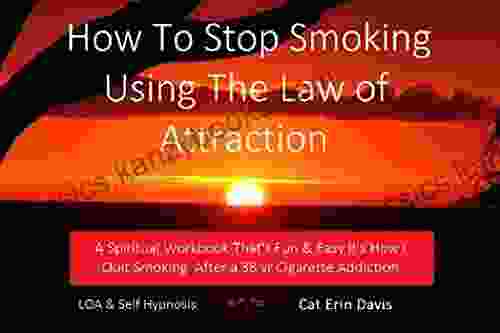 How To Stop Smoking Using The Law Of Attraction: A Spiritual Workbook That S Fun Easy It S How I Quit Smoking After A 38 Yr Cigarette Addiction LOA Self Hypnosis