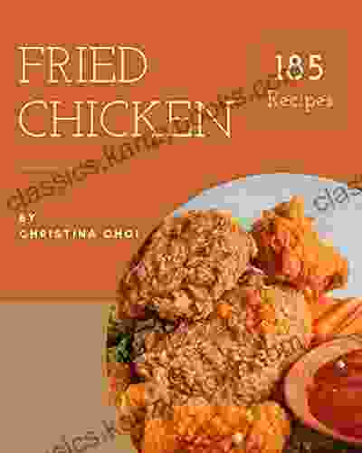 185 Fried Chicken Recipes: Enjoy Everyday With Fried Chicken Cookbook