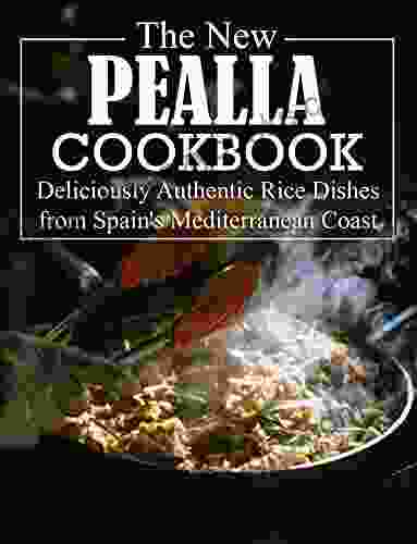 THE NEW PEALLA COOKBOOK: Deliciously Authentic Rice Dishes from Spain s Mediterranean Coast