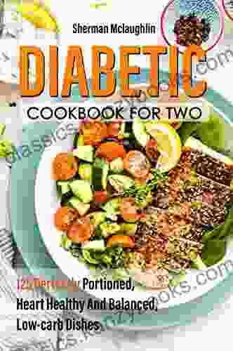 Diabetic Cookbook For Two: 125 Perfectly Portioned Heart Healthy And Balanced Low Carb Dishes