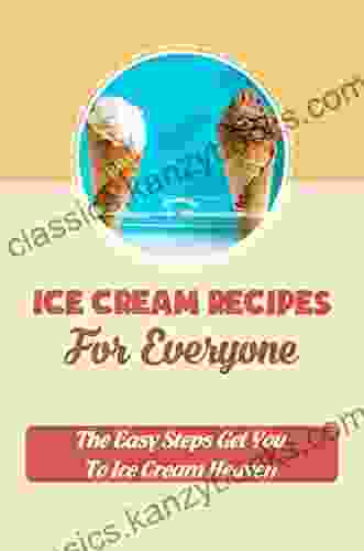 Ice Cream Recipes For Everyone: The Easy Steps Get You To Ice Cream Heaven