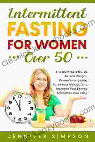 INTERMITTENT FASTING FOR WOMEN OVER 50: The Complete Guide To Lose Weight Promote Longevity Reset Your Metabolism Increase Your Energy And Detox Your Body