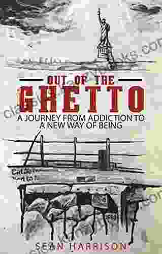 Out Of The Ghetto: A Journey From Addiction To A New Way Of Being