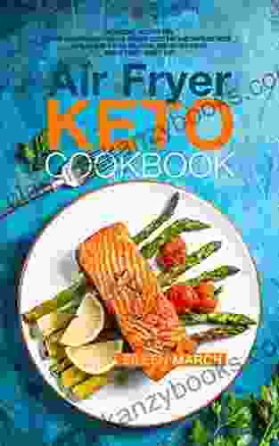 Air Fryer Keto Cookbook: Ketogenic Recipes For Your Air Fryer So You Can Reduce Body Fat And Improve Your Health While Still Enjoying Mouth Watering Meals Every Single Day