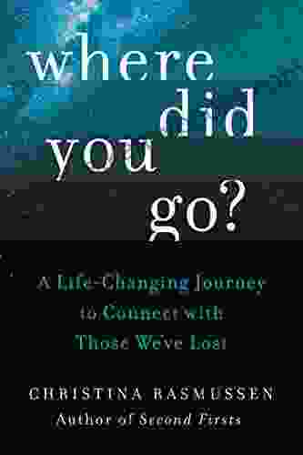 Where Did You Go?: A Life Changing Journey To Connect With Those We Ve Lost