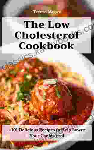 The Low Cholesterol Cookbook: +101 Delicious Recipes To Help Lower Your Cholesterol (Quisk And Easy Natural Food 105)