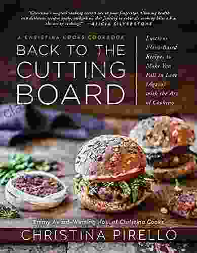 Back To The Cutting Board: Luscious Plant Based Recipes To Make You Fall In Love (Again) With The Art Of Cooking