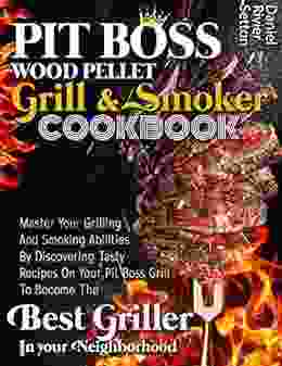 Pit Boss Wood Pellet Grill Smoker Cookbook: Master Your Grilling And Smoking Abilities By Discovering Tasty Recipes On Your Pit Boss Grill To Become The Best Griller In Your Neighborhood