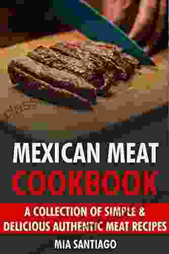 Mexican Meat Cookbook: A Collection Of Simple Delicious Authentic Meat Recipes