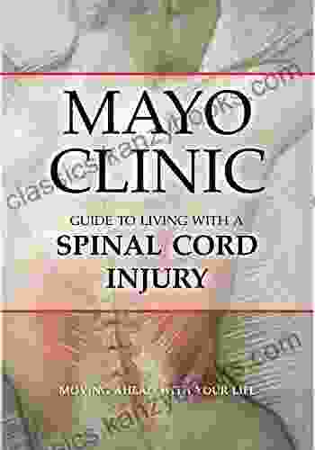 Mayo Clinic Guide To Living With A Spinal Cord Injury: Moving Ahead With Your Life