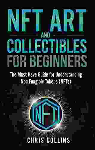 NFT Art And Collectibles For Beginners: The Must Have Guide For Understanding Non Fungible Tokens (NFTs)