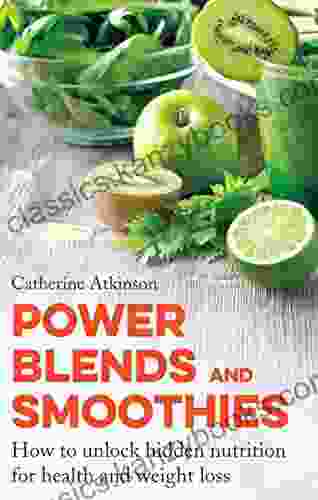 Power Blends And Smoothies: How To Unlock Hidden Nutrition For Weight Loss And Health