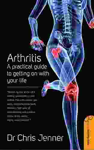 Arthritis: A Practical Guide To Getting On With Your Life (How To Self Help Guide)