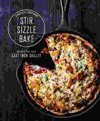 Stir Sizzle Bake: Recipes For Your Cast Iron Skillet: A Cookbook