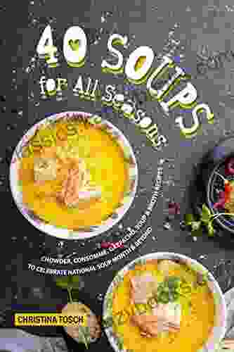 40 Soups for All Seasons: Chowder Consomme Gazpacho Soup Broth Recipes to Celebrate National Soup Month Beyond