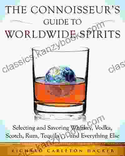 The Connoisseur S Guide To Worldwide Spirits: Selecting And Savoring Whiskey Vodka Scotch Rum Tequila And Everything Else (Expert S Guide To And Savoring Every Spirit In The World)