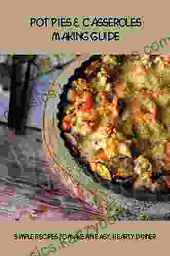 Pot Pies Casseroles Making Guide: Simple Recipes To Make An Easy Hearty Dinner