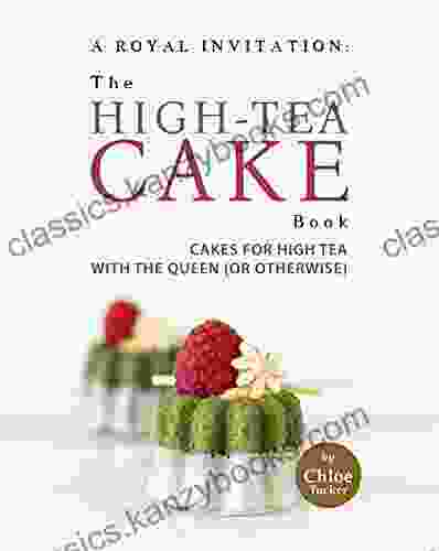 A Royal Invitation: The High Tea Cake Book: Tea Cakes For High Tea With The Queen (or Otherwise)