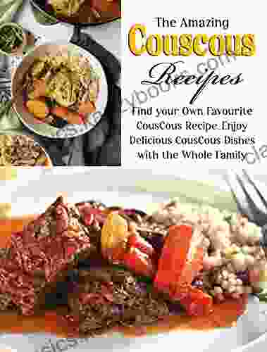 The Amazing Couscous Recipes: Find Your Own Favourite Couscous Recipe Enjoy Delicious Couscous Dishes With The Whole Family