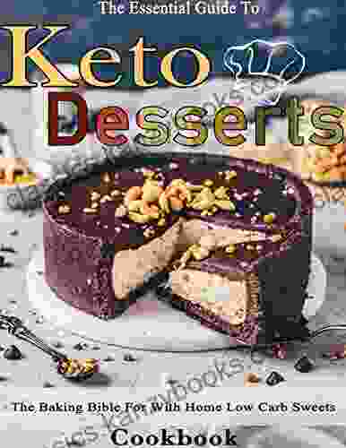 The Essential Guide To Keto Desserts Cookbook: The Baking Bible For With Home Low Carb Sweets