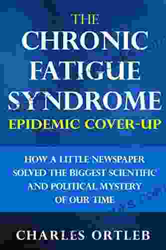 The Chronic Fatigue Syndrome Epidemic Cover Up: How A Little Newspaper Solved The Biggest Scientific And Political Mystery Of Our Time