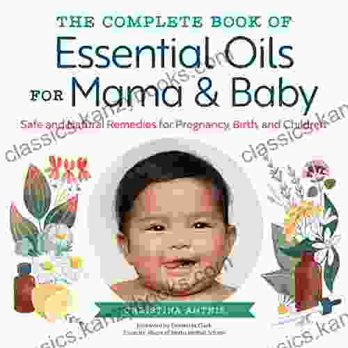 The Complete Of Essential Oils For Mama And Baby: Safe And Natural Remedies For Pregnancy Birth And Children