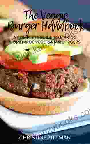 The Veggie Burger Handbook: A Complete Guide To Making Homemade Vegetarian Burgers