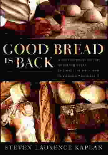 Good Bread Is Back: A Contemporary History Of French Bread The Way It Is Made And The People Who Make It