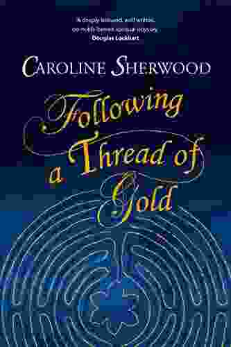 Following A Thread Of Gold: The Deeply Textured Well Written No Holds Barred Account Of A Spiritual Journey