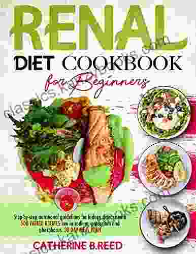 Renal Diet Cookbook For Beginners: Step By Step Nutritional Guidelines For Kidney Disease With 500 Varied Recipes Low In Sodium Potassium And Phosphorus// 30 Day Meal Plan