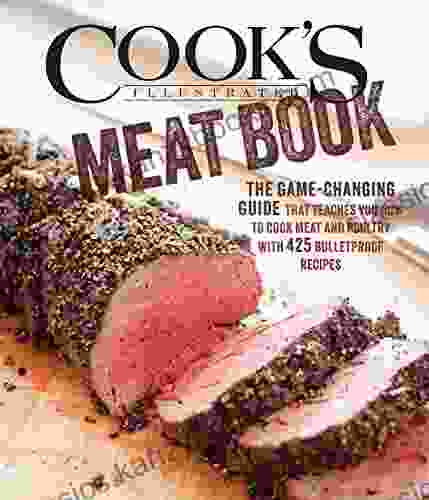 The Cook S Illustrated Meat Book: The Game Changing Guide That Teaches You How To Cook Meat And Poultry With 425 Bulletproof Recipes