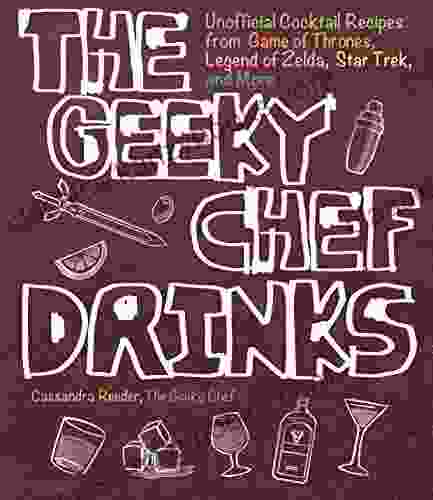 The Geeky Chef Drinks: Unofficial Cocktail Recipes From Game Of Thrones Legend Of Zelda Star Trek And More