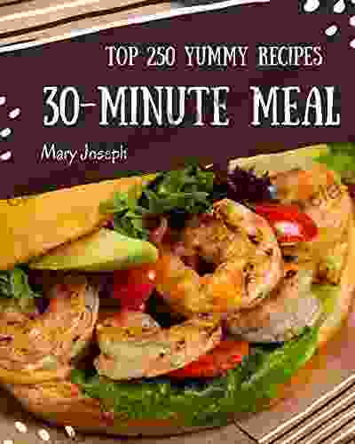 Top 250 Yummy 30 Minute Meal Recipes: The Highest Rated Yummy 30 Minute Meal Cookbook You Should Read