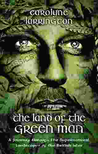 The Land of the Green Man: A Journey through the Supernatural Landscapes of the British Isles