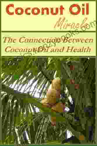 Coconut Oil Miracle: The Connection Between Coconut Oil And Health (Coconut Oil Miracle Coconut Oil And Health Coconut Oil Health Coconut Oils)