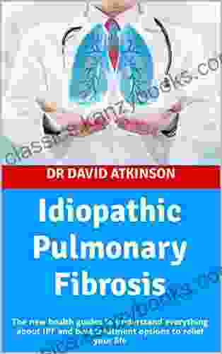 Idiopathic Pulmonary Fibrosis : The New Health Guides To Understand Everything About IPF And Best Treatment Options To Relief Your Life