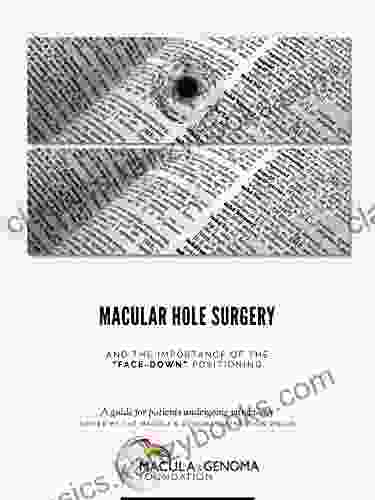 Macular Hole Surgery And The Importance Of The Face Down Positioning : A Guide For Patients Undergoing Vitrectomy