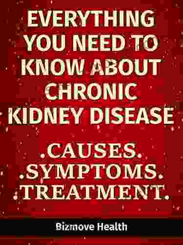 Everything You Need To Know About Chronic Kidney Disease: Causes Symptoms Treatment