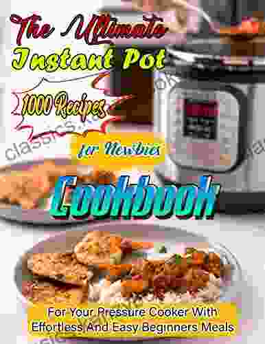 The Ultimate Instant Pot Cookbook 1000 Recipes For Newbies With For Your Pressure Cooker With Effortless And Easy Beginners Meals