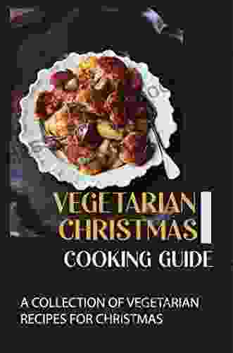 Vegetarian Christmas Cooking Guide: A Collection Of Vegetarian Recipes For Christmas