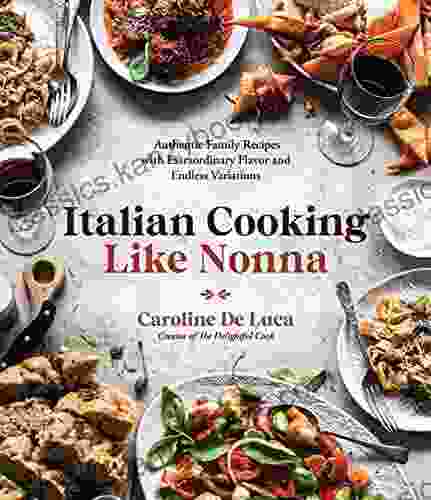 Italian Cooking Like Nonna: Authentic Family Recipes With Extraordinary Flavor And Endless Variations