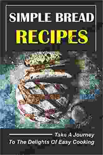 Simple Bread Recipes Take A Journey To The Delights Of Easy Cooking