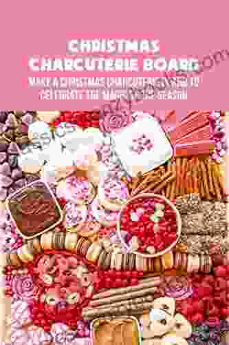 Christmas Charcuterie Board: Make A Christmas Charcuterie Board To Celebrate The Magic Of The Season: Christmas Charcuterie Boards Ideas For The Holidays