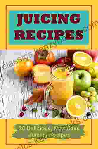 Juicing Recipes: 30 Delicious Nutritious Juicing Recipes