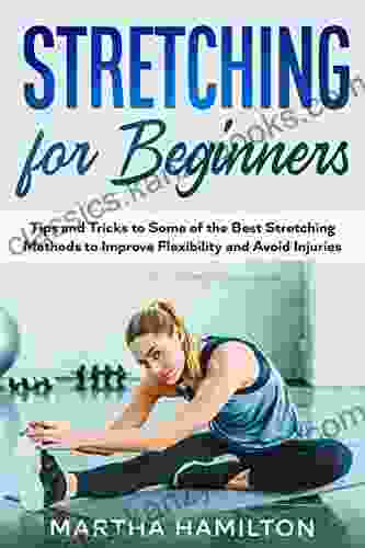 Stretching for Beginners: Tips and Tricks to Some of the Best Stretching Methods to Improve Flexibility and Avoid Injuries