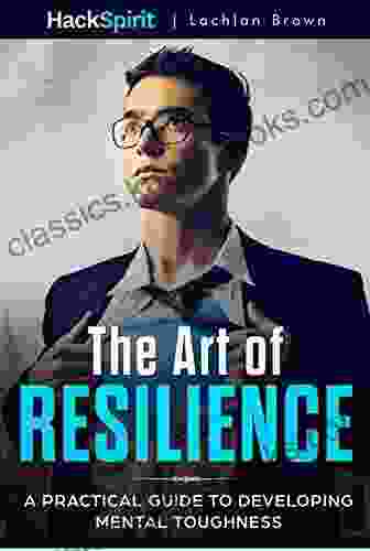 The Art of Resilience: A Practical Guide to Developing Mental Toughness: Strategies for Mind and Body and the science of physical fitness