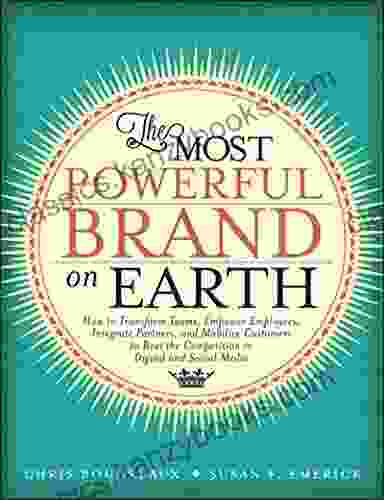 Most Powerful Brand On Earth The: How To Transform Teams Empower Employees Integrate Partners And Mobilize Customers To Beat The Competition In Digital And Social Media