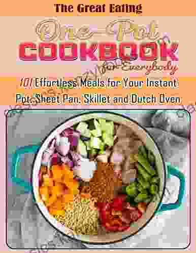 The Great Eating One Pot Cookbook For Everybody: 101 Effortless Meals For Your Instant Pot Sheet Pan Skillet And Dutch Oven